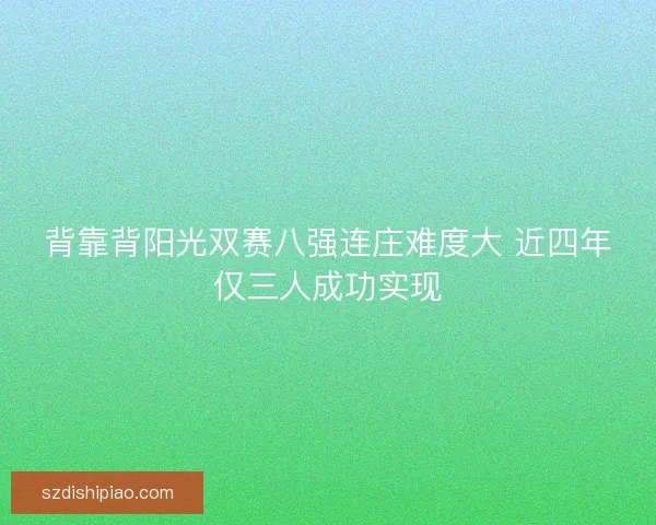 背靠背阳光双赛八强连庄难度大 近四年仅三人成功实现