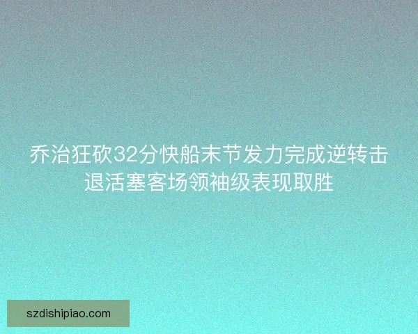 乔治狂砍32分快船末节发力完成逆转击退活塞客场领袖级表现取胜