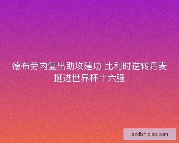 德布劳内复出助攻建功 比利时逆转丹麦挺进世界杯十六强