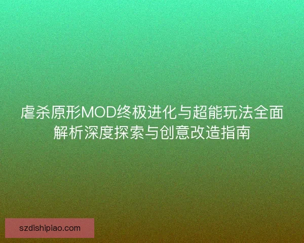 虐杀原形MOD终极进化与超能玩法全面解析深度探索与创意改造指南