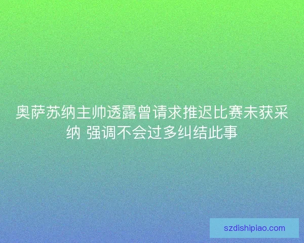 奥萨苏纳主帅透露曾请求推迟比赛未获采纳 强调不会过多纠结此事