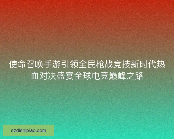 使命召唤手游引领全民枪战竞技新时代热血对决盛宴全球电竞巅峰之路